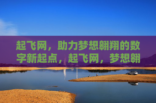 起飞网，助力梦想翱翔的数字新起点，起飞网，梦想翱翔的数字新起点