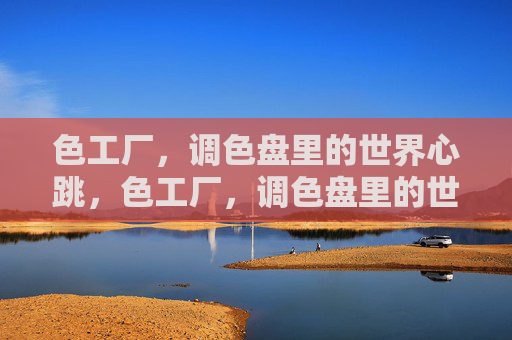 色工厂，调色盘里的世界心跳，色工厂，调色盘里的世界心跳