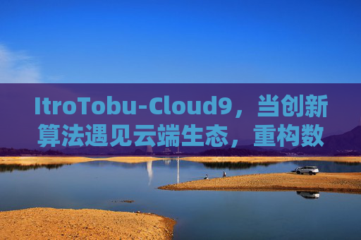 ItroTobu-Cloud9,当创新算法遇见云端生态,重构数字世界的连接密码,ItroTobu-Cloud9,创新算法与云端生态重构数字连接密码 ItroTobu-Cloud9,当创新算法遇见云端生态,重构数字世界的连接密码,ItroTobu-Cloud9,创新算法与云端生态重构数字连接密码