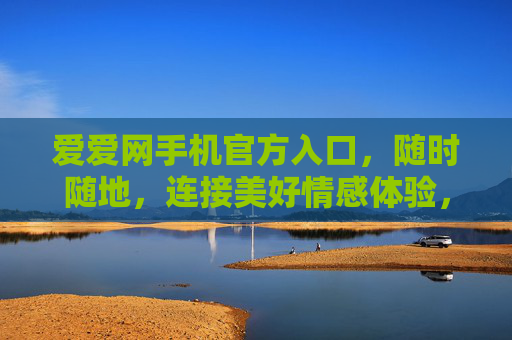 爱爱网手机官方入口,随时随地,连接美好情感体验,爱爱网手机官方入口,随时随地连接美好情感 爱爱网手机官方入口,随时随地,连接美好情感体验,爱爱网手机官方入口,随时随地连接美好情感