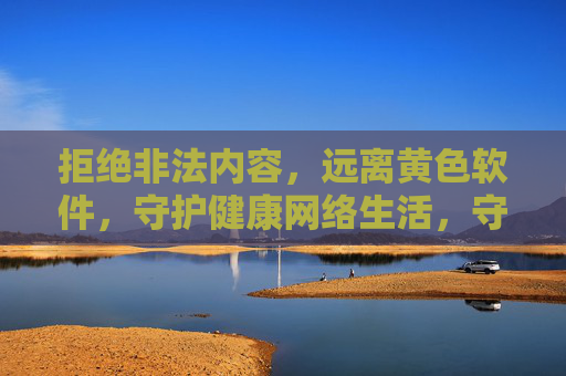 拒绝非法内容,远离黄色软件,守护健康网络生活,守护健康网络生活,远离非法黄色内容 拒绝非法内容,远离黄色软件,守护健康网络生活,守护健康网络生活,远离非法黄色内容