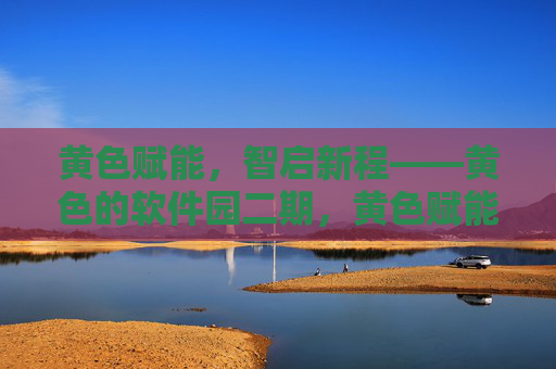黄色赋能，智启新程——黄色的软件园二期，黄色赋能，智启新程——软件园二期
