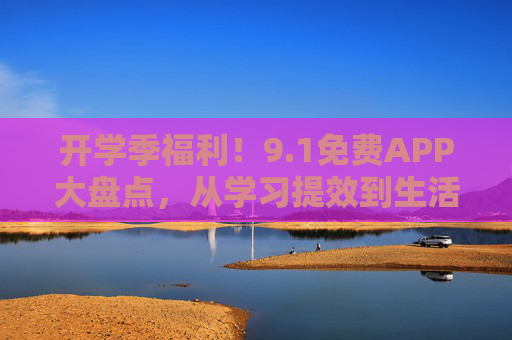 开学季福利!9.1免费APP大盘点,从学习提效到生活便利,零成本解锁实用功能,开学季福利!免费APP大盘点,学习生活全覆盖,零成本解锁实用 开学季福利!9.1免费APP大盘点,从学习提效到生活便利,零成本解锁实用功能,开学季福利!免费APP大盘点,学习生活全覆盖,零成本解锁实用
