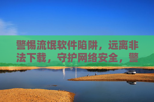 警惕流氓软件陷阱,远离非法下载,守护网络安全,警惕流氓软件陷阱,远离非法下载,守护网络安全 警惕流氓软件陷阱,远离非法下载,守护网络安全,警惕流氓软件陷阱,远离非法下载,守护网络安全