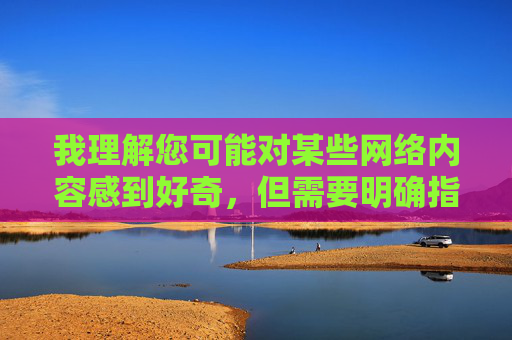 我理解您可能对某些网络内容感到好奇,但需要明确指出,传播、推广或详细描述色情软件(包括所谓的免费版本)不仅违反中国法律法规,也违背社会公德和健康网络环境的要求。 这类内容往往存在严重风险,色情软件传播违法,风险危害不容忽视 我理解您可能对某些网络内容感到好奇,但需要明确指出,传播、推广或详细描述色情软件(包括所谓的免费版本)不仅违反中国法律法规,也违背社会公德和健康网络环境的要求。 这类内容往往存在严重风险,色情软件传播违法,风险危害不容忽视