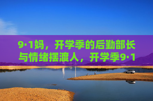 9·1妈，开学季的后勤部长与情绪摆渡人，开学季9·1妈，后勤部长与情绪摆渡人