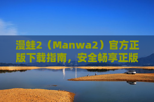 漫蛙2(Manwa2)官方正版下载指南,安全畅享正版漫画阅读体验,漫蛙2官方正版下载指南,安全畅享正版漫画阅读体验 漫蛙2(Manwa2)官方正版下载指南,安全畅享正版漫画阅读体验,漫蛙2官方正版下载指南,安全畅享正版漫画阅读体验