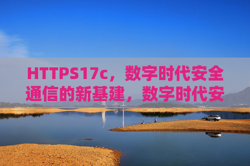 HTTPS17c,数字时代安全通信的新基建,数字时代安全通信的新基建,HTTPS17c HTTPS17c,数字时代安全通信的新基建,数字时代安全通信的新基建,HTTPS17c