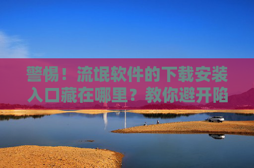 警惕!流氓软件的下载安装入口藏在哪里?教你避开陷阱,警惕!流氓软件下载安装入口藏匿处?教你避开陷阱 警惕!流氓软件的下载安装入口藏在哪里?教你避开陷阱,警惕!流氓软件下载安装入口藏匿处?教你避开陷阱