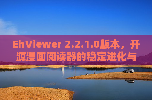 EhViewer 2.2.1.0版本,开源漫画阅读器的稳定进化与体验升级,EhViewer 2.2.1.0版本,开源漫画阅读器的稳定进化与体验升级 EhViewer 2.2.1.0版本,开源漫画阅读器的稳定进化与体验升级,EhViewer 2.2.1.0版本,开源漫画阅读器的稳定进化与体验升级