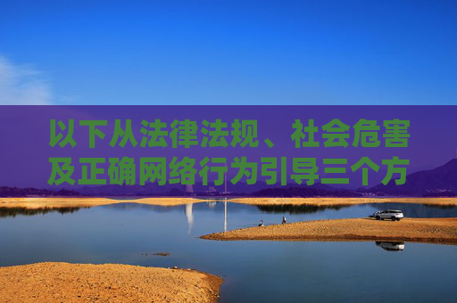 以下从法律法规、社会危害及正确网络行为引导三个方面进行说明,网络行为规范的三重维度,法律法规、社会危害与正确引导 以下从法律法规、社会危害及正确网络行为引导三个方面进行说明,网络行为规范的三重维度,法律法规、社会危害与正确引导