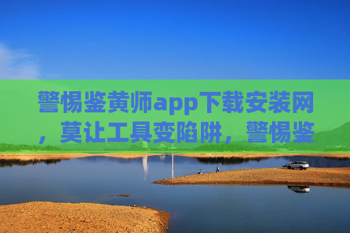 警惕鉴黄师app下载安装网,莫让工具变陷阱,警惕鉴黄师app下载安装网,莫让工具变陷阱 警惕鉴黄师app下载安装网,莫让工具变陷阱,警惕鉴黄师app下载安装网,莫让工具变陷阱