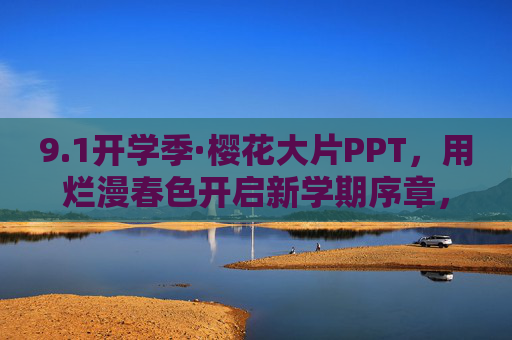 9.1开学季·樱花大片PPT,用烂漫春色开启新学期序章,开学季·樱花烂漫启新篇 9.1开学季·樱花大片PPT,用烂漫春色开启新学期序章,开学季·樱花烂漫启新篇