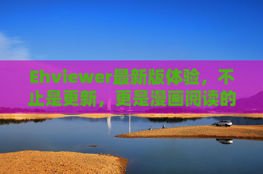 Ehviewer最新版体验，不止是更新，更是漫画阅读的全面进化，Ehviewer最新版体验，漫画阅读的全面进化