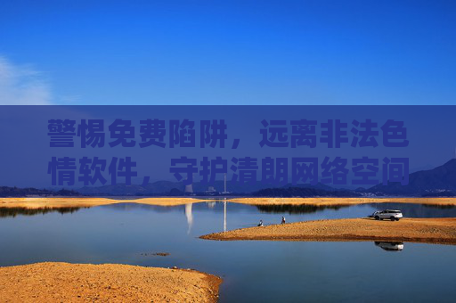警惕免费陷阱，远离非法色情软件，守护清朗网络空间，警惕免费陷阱与非法色情软件，守护清朗网络空间
