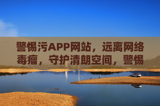 警惕污APP网站,远离网络毒瘤,守护清朗空间,警惕污APP网站,守护清朗网络空间 警惕污APP网站,远离网络毒瘤,守护清朗空间,警惕污APP网站,守护清朗网络空间