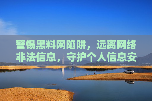 警惕黑料网陷阱,远离网络非法信息,守护个人信息安全,警惕黑料网陷阱,守护个人信息安全 警惕黑料网陷阱,远离网络非法信息,守护个人信息安全,警惕黑料网陷阱,守护个人信息安全