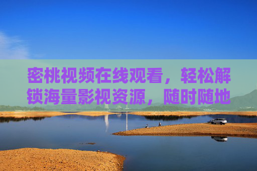 密桃视频在线观看,轻松解锁海量影视资源,随时随地畅享视觉盛宴,密桃视频,海量影视随时看,视觉盛宴随心享 密桃视频在线观看,轻松解锁海量影视资源,随时随地畅享视觉盛宴,密桃视频,海量影视随时看,视觉盛宴随心享