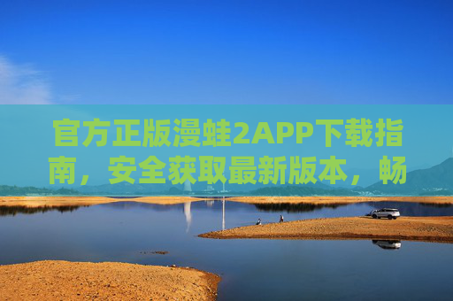 官方正版漫蛙2APP下载指南,安全获取最新版本,畅享漫阅读新体验,官方正版漫蛙2APP下载指南,安全获取最新版,畅享漫阅读新体验 官方正版漫蛙2APP下载指南,安全获取最新版本,畅享漫阅读新体验,官方正版漫蛙2APP下载指南,安全获取最新版,畅享漫阅读新体验