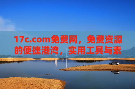 17c.com免费网,免费资源的便捷港湾,实用工具与素材的一站式平台,17c.com免费网,免费资源与工具的一站式便捷港湾 17c.com免费网,免费资源的便捷港湾,实用工具与素材的一站式平台,17c.com免费网,免费资源与工具的一站式便捷港湾