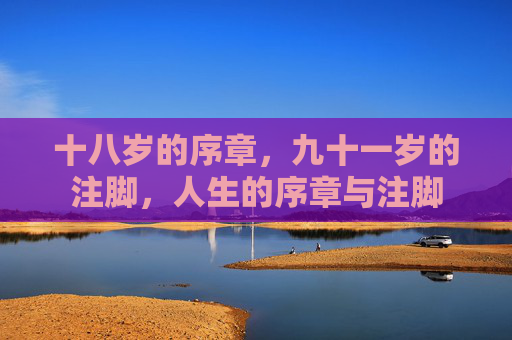 十八岁的序章,九十一岁的注脚,人生的序章与注脚 十八岁的序章,九十一岁的注脚,人生的序章与注脚