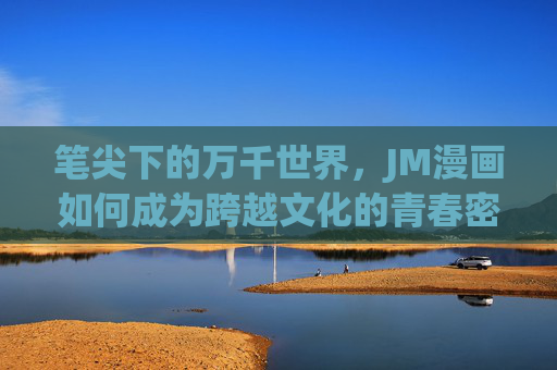 笔尖下的万千世界,JM漫画如何成为跨越文化的青春密码,JM漫画,笔尖下的跨文化青春密码 笔尖下的万千世界,JM漫画如何成为跨越文化的青春密码,JM漫画,笔尖下的跨文化青春密码