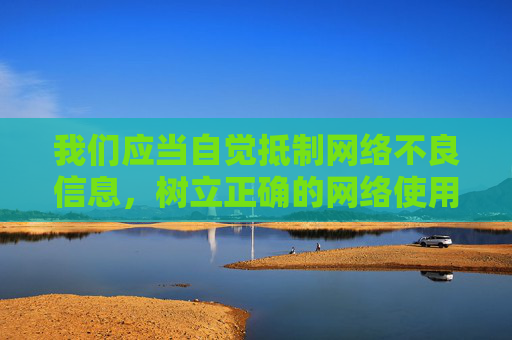 我们应当自觉抵制网络不良信息,树立正确的网络使用观念,共同维护健康、清朗的网络空间。如果您有关于网络安全、法律法规普及或健康生活方式等方面的写作需求,我很乐意为您提供帮助,抵制网络不良信息,共护清朗网络空间 我们应当自觉抵制网络不良信息,树立正确的网络使用观念,共同维护健康、清朗的网络空间。如果您有关于网络安全、法律法规普及或健康生活方式等方面的写作需求,我很乐意为您提供帮助,抵制网络不良信息,共护清朗网络空间