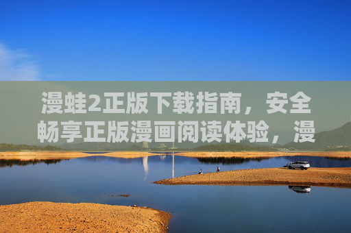 漫蛙2正版下载指南,安全畅享正版漫画阅读体验,漫蛙2正版下载指南,安全畅享正版漫画阅读 漫蛙2正版下载指南,安全畅享正版漫画阅读体验,漫蛙2正版下载指南,安全畅享正版漫画阅读