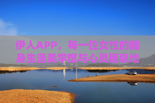伊人APP,每一位女性的随身生活美学馆与心灵栖息地,伊人APP,随身生活美学与心灵栖息地 伊人APP,每一位女性的随身生活美学馆与心灵栖息地,伊人APP,随身生活美学与心灵栖息地