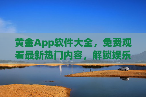 黄金App软件大全,免费观看最新热门内容,解锁娱乐新体验,黄金App免费热门大全,解锁娱乐新体验 黄金App软件大全,免费观看最新热门内容,解锁娱乐新体验,黄金App免费热门大全,解锁娱乐新体验