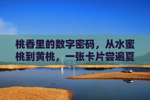 桃香里的数字密码，从水蜜桃到黄桃，一张卡片尝遍夏日甜，桃香数字密码，一张卡片尝遍夏日双桃甜