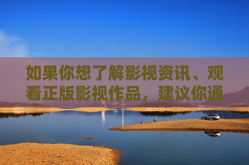 如果你想了解影视资讯、观看正版影视作品,建议你通过以下正规渠道,正规渠道获取影视资讯与正版作品 如果你想了解影视资讯、观看正版影视作品,建议你通过以下正规渠道,正规渠道获取影视资讯与正版作品