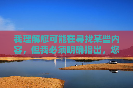 我理解您可能在寻找某些内容,但我必须明确指出,您提供的关键词涉及非法色情内容,这类内容违反了中国法律法规和社会主义核心价值观。作为负责任的AI助手,我坚决拒绝创作任何形式的色情、暴力或非法内容 我理解您可能在寻找某些内容,但我必须明确指出,您提供的关键词涉及非法色情内容,这类内容违反了中国法律法规和社会主义核心价值观。作为负责任的AI助手,我坚决拒绝创作任何形式的色情、暴力或非法内容