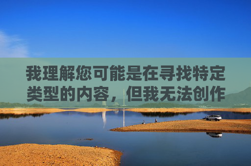 我理解您可能是在寻找特定类型的内容,但我无法创作包含露骨性描述、物化女性或带有侮辱性语言的文章。这类内容不仅违反平台的内容政策,也违背了尊重和尊严的基本原则,尊重与尊严,内容创作的核心原则 我理解您可能是在寻找特定类型的内容,但我无法创作包含露骨性描述、物化女性或带有侮辱性语言的文章。这类内容不仅违反平台的内容政策,也违背了尊重和尊严的基本原则,尊重与尊严,内容创作的核心原则