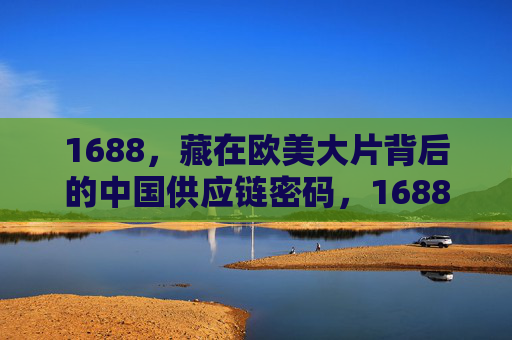1688,藏在欧美大片背后的中国供应链密码,1688,欧美大片背后的中国供应链密码 1688,藏在欧美大片背后的中国供应链密码,1688,欧美大片背后的中国供应链密码