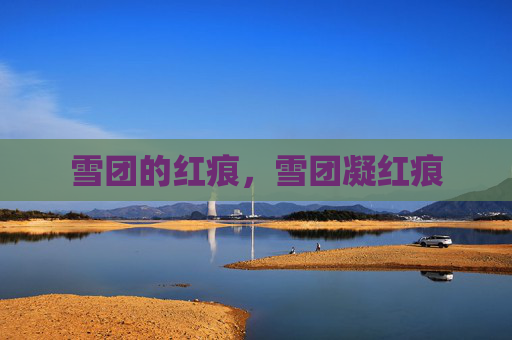 雪团的红痕,雪团凝红痕 雪团的红痕,雪团凝红痕