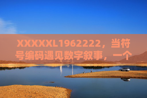 XXXXXL1962222,当符号编码遇见数字叙事,一个超常组合的解构与猜想,符号编码与数字叙事,超常组合的解构与猜想 XXXXXL1962222,当符号编码遇见数字叙事,一个超常组合的解构与猜想,符号编码与数字叙事,超常组合的解构与猜想