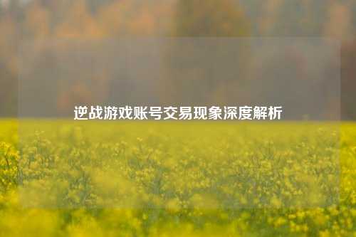 逆战游戏账号交易现象深度解析