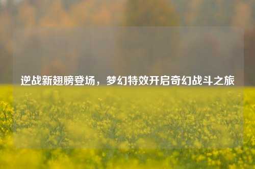逆战新翅膀登场，梦幻特效开启奇幻战斗之旅