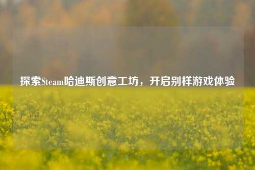 探索Steam哈迪斯创意工坊，开启别样游戏体验