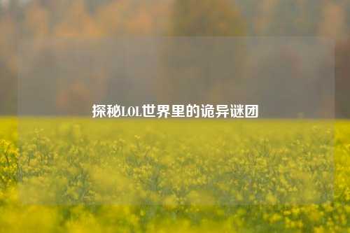 探秘LOL世界里的诡异谜团