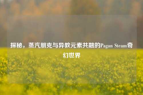 探秘，蒸汽朋克与异教元素共融的Pagan Steam奇幻世界