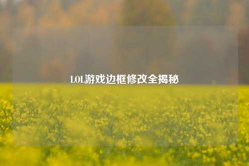 LOL游戏边框修改全揭秘