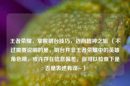 王者荣耀，掌握明台技巧，迈向超神之旅 （不过需要说明的是，明台并非王者荣耀中的英雄角色哦，或许存在信息偏差，你可以检查下是否是表述有误~）