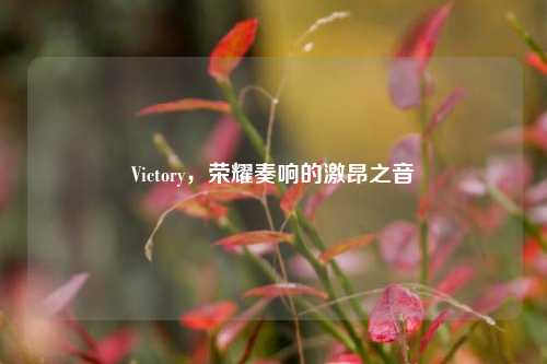 Victory，荣耀奏响的激昂之音