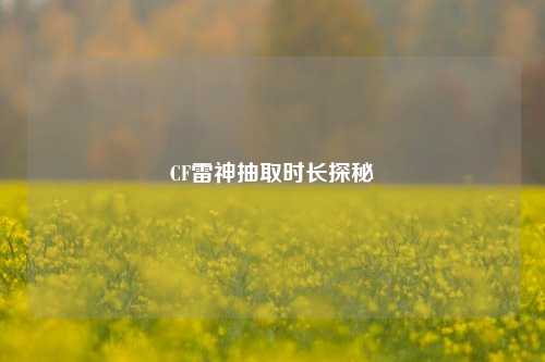 CF雷神抽取时长探秘