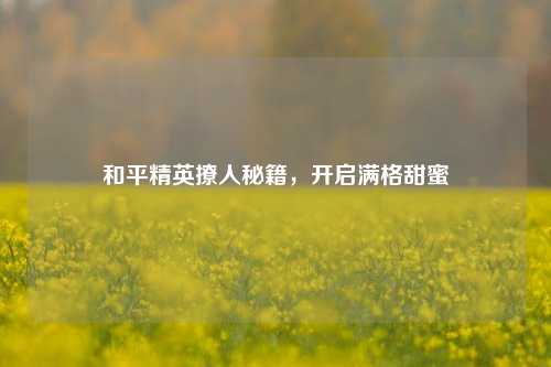 和平精英撩人秘籍，开启满格甜蜜
