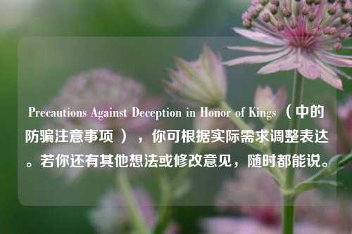 Precautions Against Deception in Honor of Kings （中的防骗注意事项 ） ，你可根据实际需求调整表达。若你还有其他想法或修改意见，随时都能说。