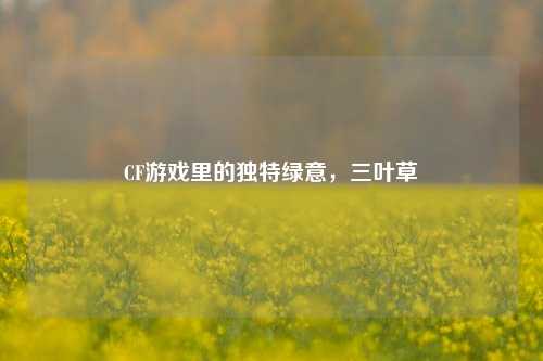 CF游戏里的独特绿意，三叶草