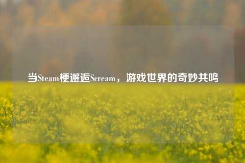 当Steam梗邂逅Scream，游戏世界的奇妙共鸣
